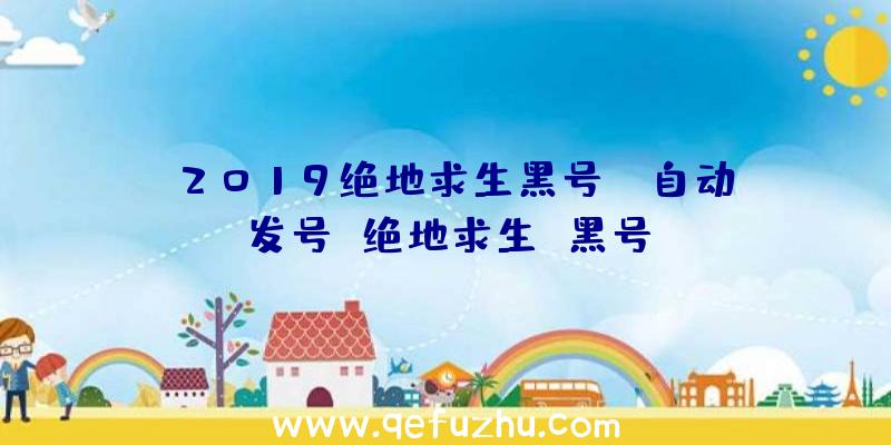 「2019绝地求生黑号」|自动发号